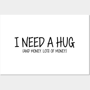 I Need A Hug. And Money. Lots Of Money. (Black Text) Posters and Art